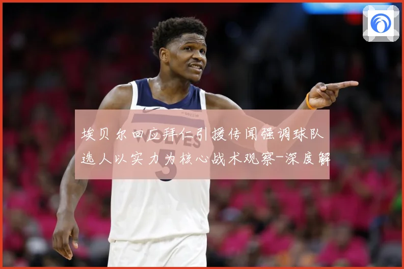 埃贝尔回应拜仁引援传闻强调球队选人以实力为核心战术观察-深度解析