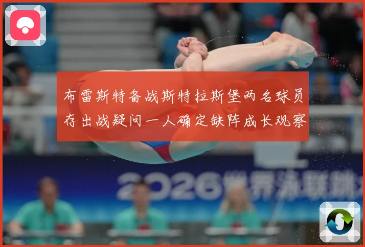布雷斯特备战斯特拉斯堡两名球员存出战疑问一人确定缺阵成长观察-深度解析