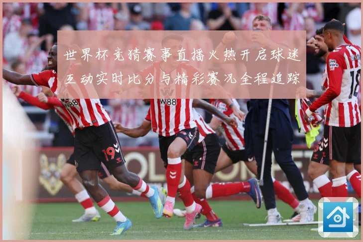世界杯竞猜赛事直播火热开启球迷互动实时比分与精彩赛况全程追踪数据研判-深度解析