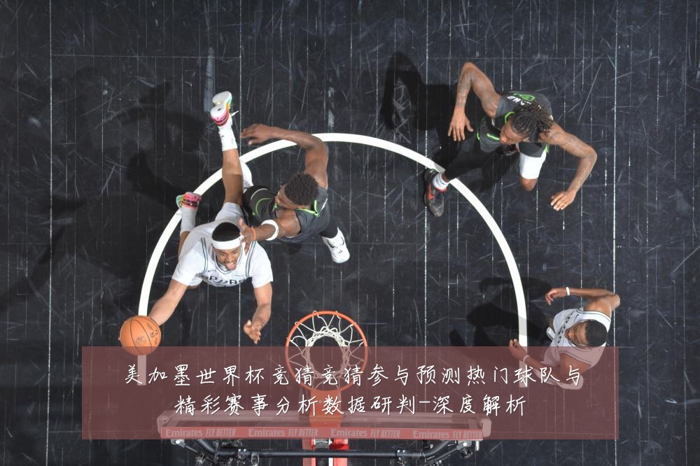 美加墨世界杯竞猜竞猜参与预测热门球队与精彩赛事分析数据研判-深度解析