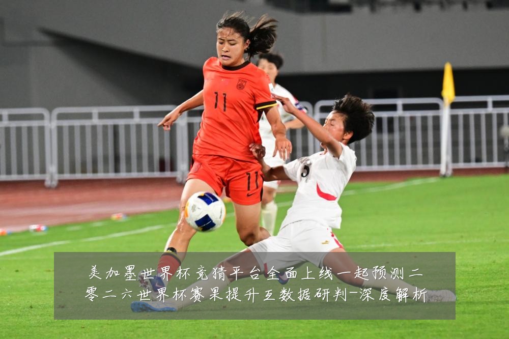 美加墨世界杯竞猜平台全面上线一起预测二零二六世界杯赛果提升互数据研判-深度解析