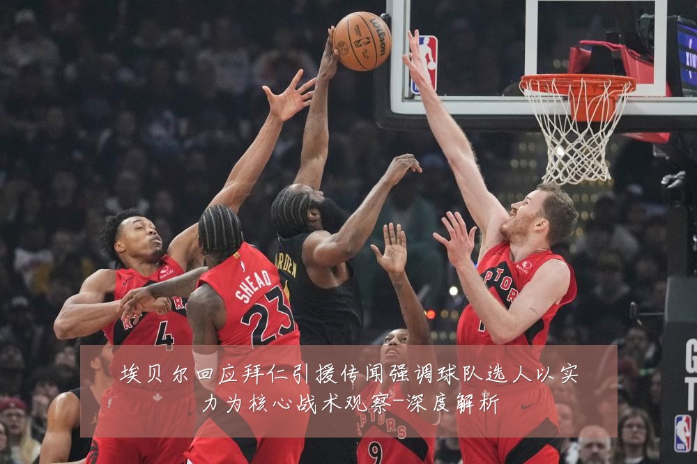 埃贝尔回应拜仁引援传闻强调球队选人以实力为核心战术观察-深度解析