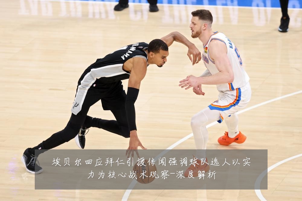 埃贝尔回应拜仁引援传闻强调球队选人以实力为核心战术观察-深度解析