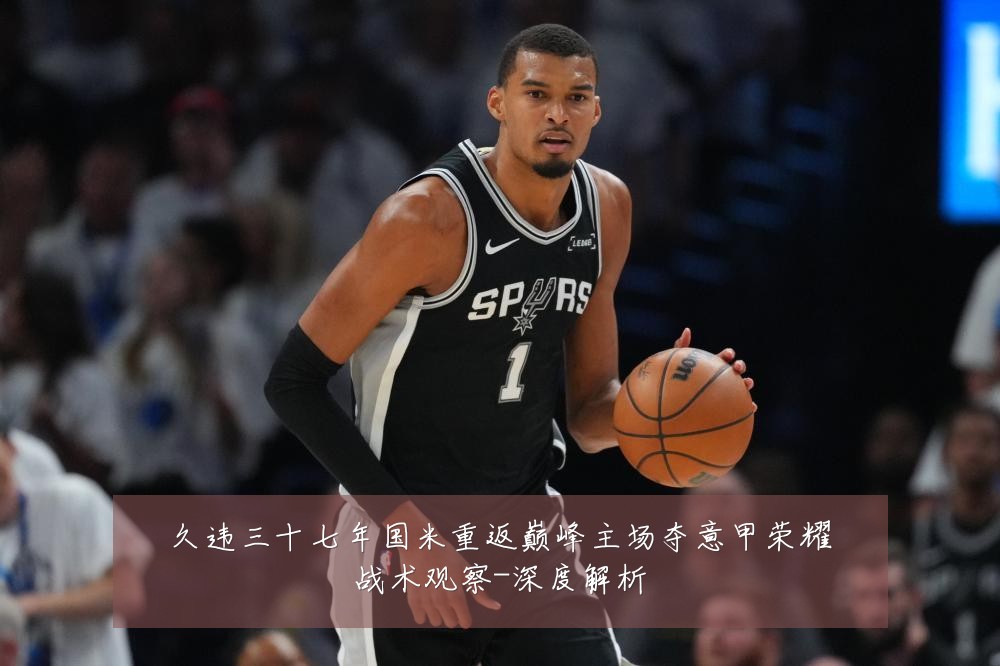 久违三十七年国米重返巅峰主场夺意甲荣耀战术观察-深度解析